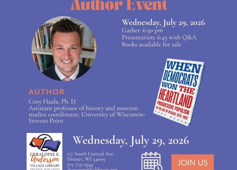 Blue box with text reading: Author Event Wednesday, July 29, 2026. Books available Gather at 6:30. Presentation and Q&A at 6:45. Books available for sale. Image of the author a smiling white man, and the book white with blue and white text "When Democrats Won the Heartland" Library Logo and event address 117 S. Central Ave. Dresser, WI 54009