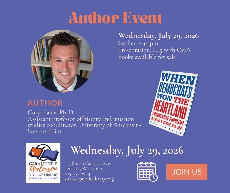 Blue box with text reading: Author Event Wednesday, July 29, 2026. Books available Gather at 6:30. Presentation and Q&A at 6:45. Books available for sale. Image of the author a smiling white man, and the book white with blue and white text "When Democrats Won the Heartland" Library Logo and event address 117 S. Central Ave. Dresser, WI 54009